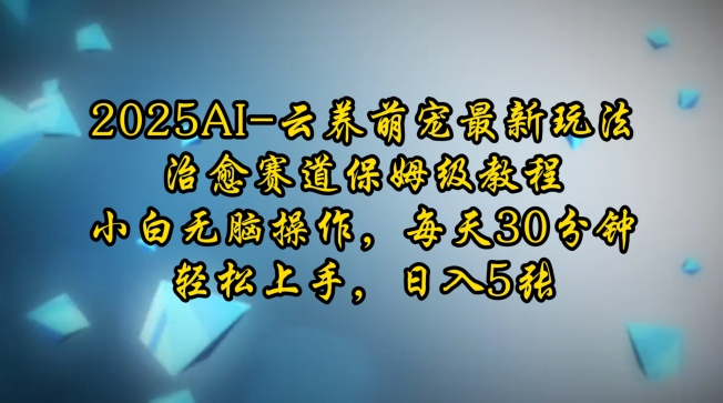 2025AI云养萌宠最新玩法，治愈赛道保姆级教程，小白无脑操作，每天30分钟，轻松上手，日入5张-葛仙仙资源库