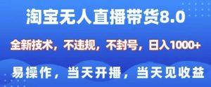 淘宝无人直播带货8.0,全新技术,不违规,不封号,纯小白易操作,当天开播,当天见收益,日入多张-葛仙仙资源库