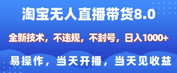 淘宝无人直播带货8.0，全新技术，不违规，不封号，纯小白易操作，当天开播，当天见收益，日入多张-葛仙仙资源库