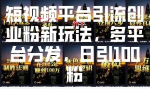 短视频平台引流创业粉新玩法，多平台分发，日引100粉-葛仙仙资源库