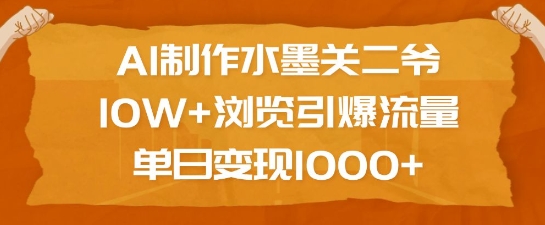 AI制作水墨关二爷，10W+浏览引爆流量，单日变现1k-葛仙仙资源库
