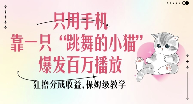 只用手机靠一只“跳舞的小猫”爆发百万播放，狂撸分成收益，保姆级教学-葛仙仙资源库