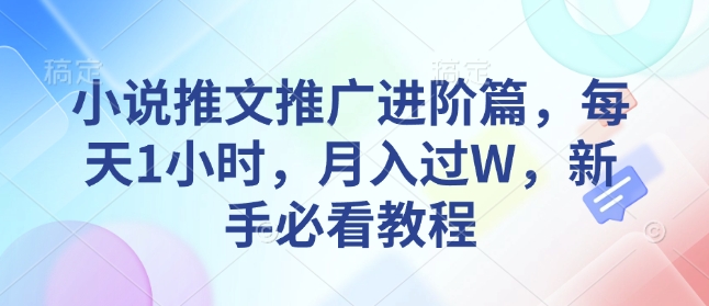 小说推文推广进阶篇，每天1小时，月入过W，新手必看教程-葛仙仙资源库