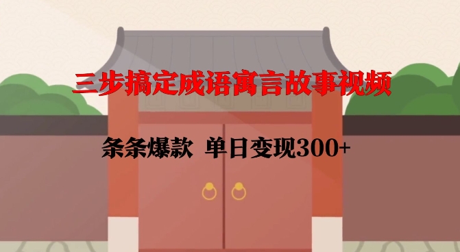 三步搞定成语寓言故事视频，条条爆款，单日变现300+-葛仙仙资源库