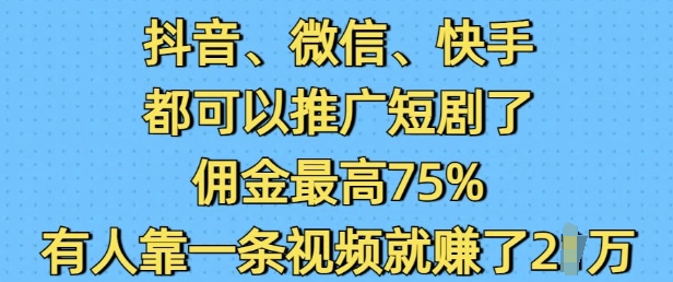 抖音微信快手都可以推广短剧了，佣金最高75%，有人靠一条视频就挣了2W-葛仙仙资源库