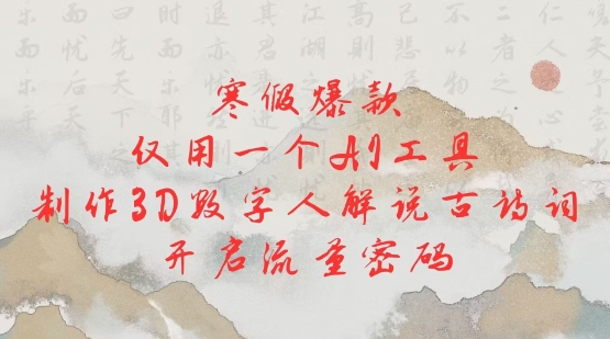 寒假爆款，仅用一个AI工具，制作3D数字人解说古诗词，开启流量密码-葛仙仙资源库