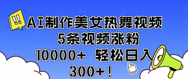 AI制作美女热舞视频 5条视频涨粉10000+ 轻松日入3张-葛仙仙资源库