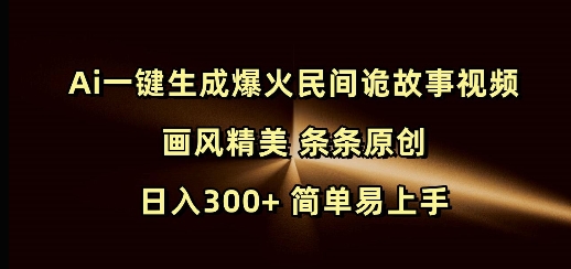 Ai一键生成爆火民间诡故事视频 画风精美 条条原创 日入300+ 简单易上手-葛仙仙资源库