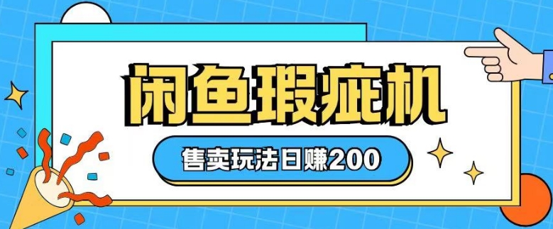 咸鱼瑕疵机售卖玩法0基础也能上手，日入2张-葛仙仙资源库