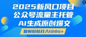 2025新风口项目,公众号流量主托管,AI生成原创爆文,复制粘贴日入多张-葛仙仙资源库