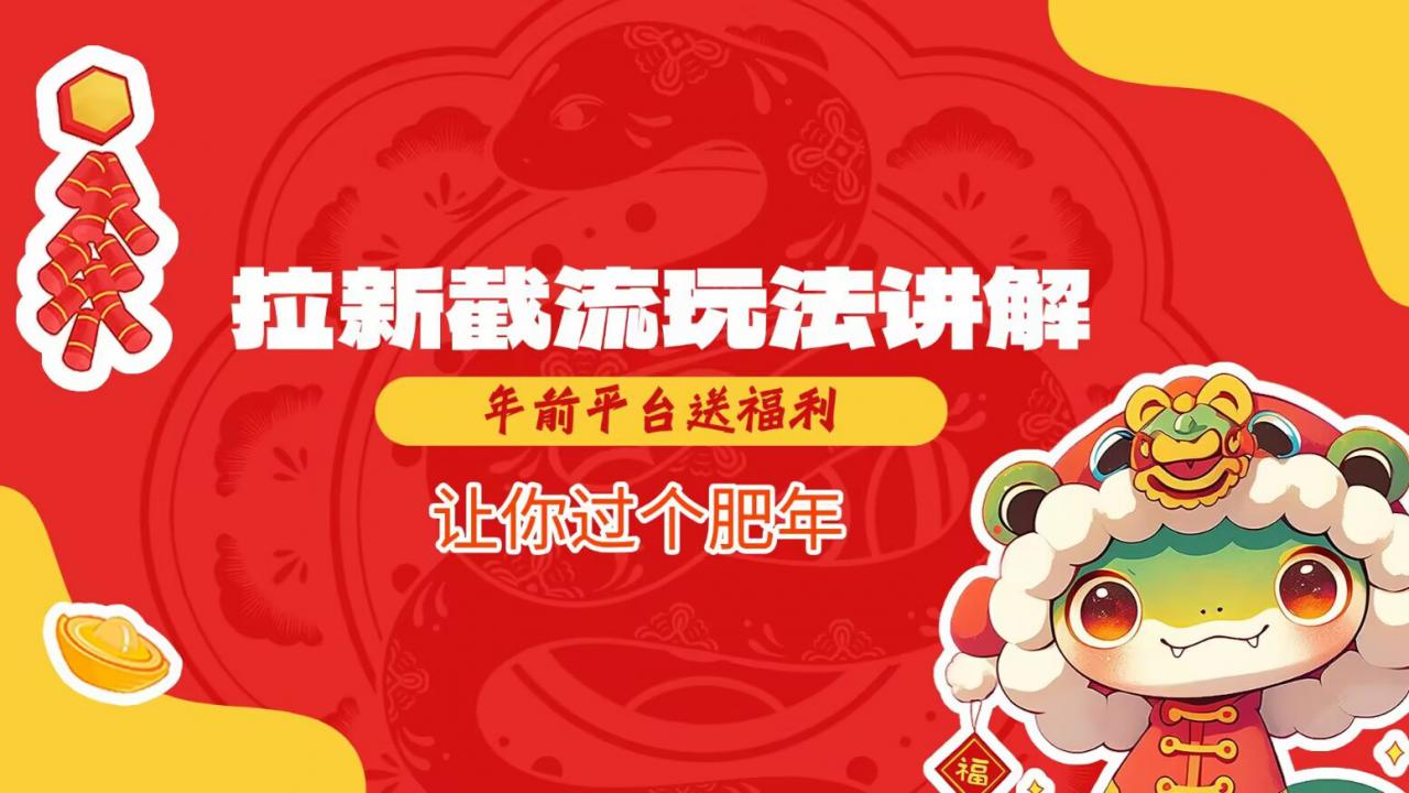 拉新截流玩法讲解，年前平台送福利，让你过个肥年-葛仙仙资源库