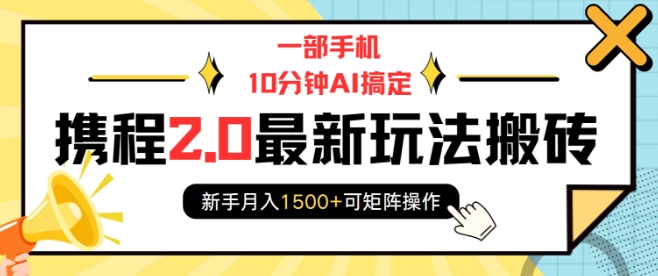 一部手机10分钟AI搞定，携程2.0最新玩法搬砖，新手月入1500+可矩阵操作-葛仙仙资源库