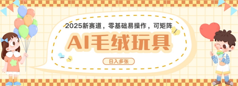2025AI卡通玩偶赛道，每天五分钟，日入好几张，全程AI操作，可矩阵操作放大收益-葛仙仙资源库