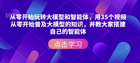从零开始玩转大模型和智能体，​用35个视频从零开始普及大模型的知识，并教大家搭建自己的智能体-葛仙仙资源库