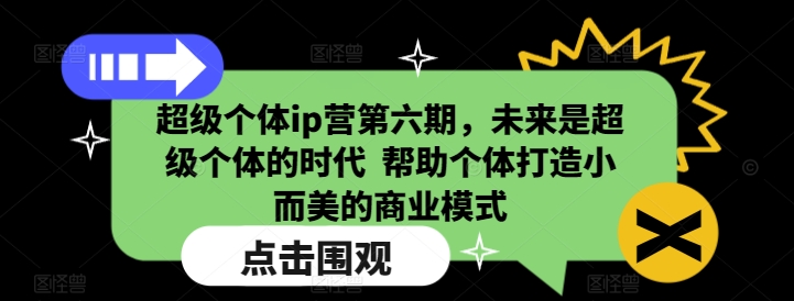 超级个体ip营第六期，未来是超级个体的时代  帮助个体打造小而美的商业模式-葛仙仙资源库