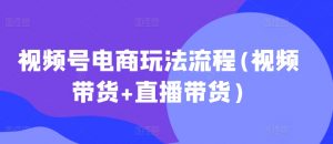 视频号电商玩法流程,视频带货+直播带货【更新2025年1月】-葛仙仙资源库