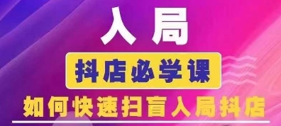 抖音商城运营课程(更新25年1月)，入局抖店必学课， 如何快速扫盲入局抖店-葛仙仙资源库