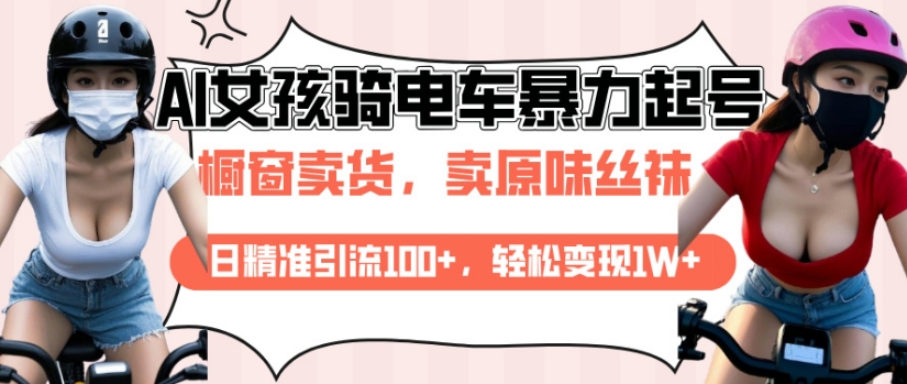 AI起号美女骑电车视频，日精准引流100+，轻松变现1W+-葛仙仙资源库