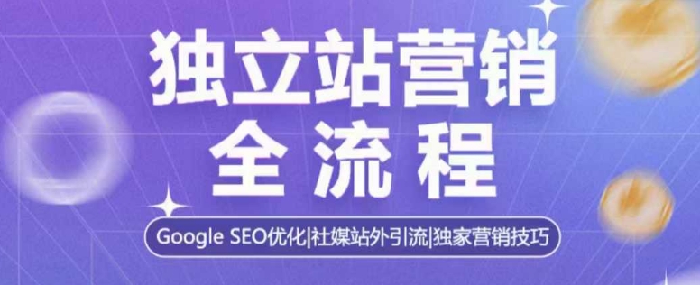 独立站营销全流程，Google SEO优化，社媒站外引流，独家营销技巧-葛仙仙资源库