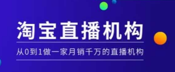 淘宝直播运营实操课【MCN机构】，从0到1做一家月销千万的直播机构-葛仙仙资源库