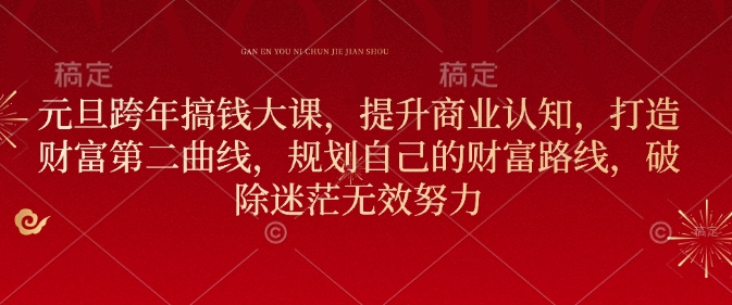 元旦跨年搞钱大课，提升商业认知，打造财富第二曲线，规划自己的财富路线，破除迷茫无效努力-葛仙仙资源库