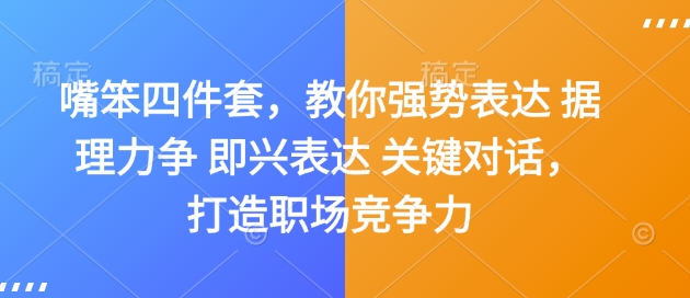 嘴笨四件套，教你强势表达 据理力争 即兴表达 关键对话，打造职场竞争力-葛仙仙资源库