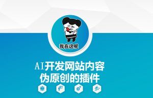 AI开发网站内容伪原创的插件,从零开始手把手教学-葛仙仙资源库