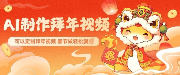 AI制作送祝福拜年视频，过年惊艳你的朋友圈可以定制拜年视频，AI一键生，春节做轻松躺Z-葛仙仙资源库