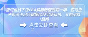 亚马逊线下课FBA精品陪跑最新一期，亚马逊严抓评论合并措施以及全新玩法，文档资料+音频-葛仙仙资源库