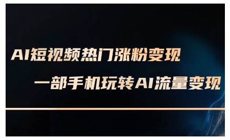 AI短视频热门涨粉变现课，AI数字人制作短视频超级变现实操课，一部手机玩转短视频变现-葛仙仙资源库