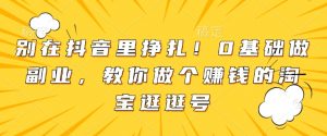 别在抖音里挣扎!0基础做副业,教你做个赚钱的淘宝逛逛号-葛仙仙资源库