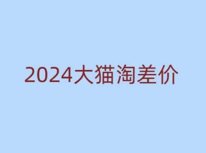 2024版大猫淘差价课程，新手也能学的无货源电商课程-葛仙仙资源库