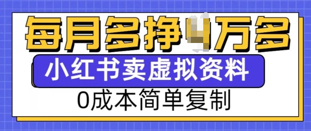 小红书虚拟资料项目，0成本简单复制，每个月多挣1W【揭秘】-葛仙仙资源库