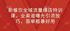 新餐饮全域流量爆店特训课,全渠道曝光引流技巧,简单粗暴好用-葛仙仙资源库