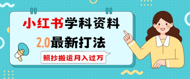 小红书学科资料2.0最新打法，照抄搬运月入过万，可长期操作-葛仙仙资源库