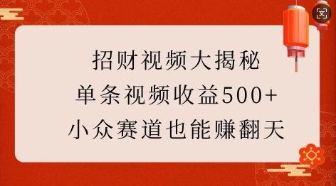 招财视频大揭秘：单条视频收益500+，小众赛道也能挣翻天!-葛仙仙资源库