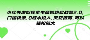 小红书虚拟搜索电商陪跑实战营2.0,门槛极低,0成本投入,天花板高,可以轻松放大-葛仙仙资源库