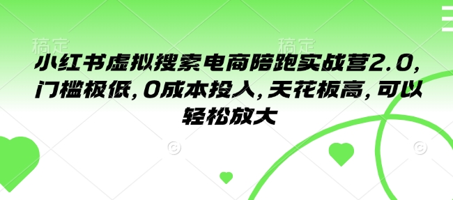 小红书虚拟搜索电商陪跑实战营2.0，门槛极低，0成本投入，天花板高，可以轻松放大-葛仙仙资源库