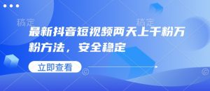 最新抖音短视频两天上千粉万粉方法,安全稳定-葛仙仙资源库