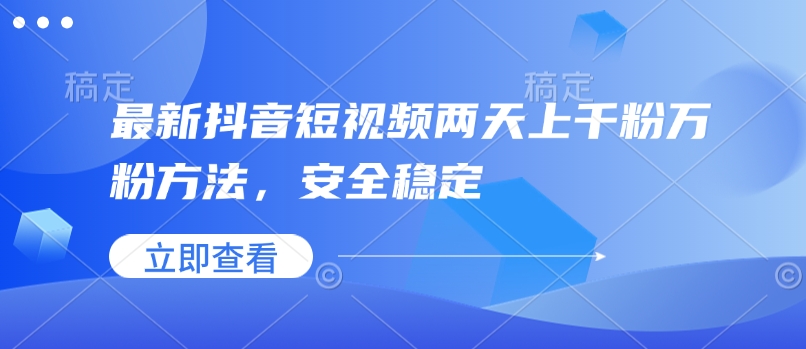 最新抖音短视频两天上千粉万粉方法，安全稳定-葛仙仙资源库