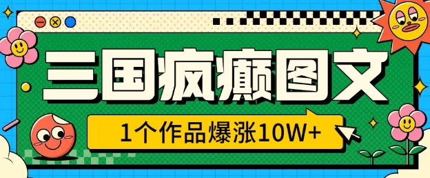 三国疯癫图文，1个作品爆涨10W+，3分钟教会你，趁着风口无脑冲(附详细教学)-葛仙仙资源库