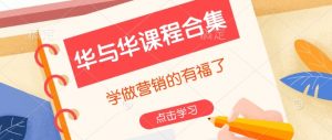 华与华课程合集,学做营销的有福了-葛仙仙资源库