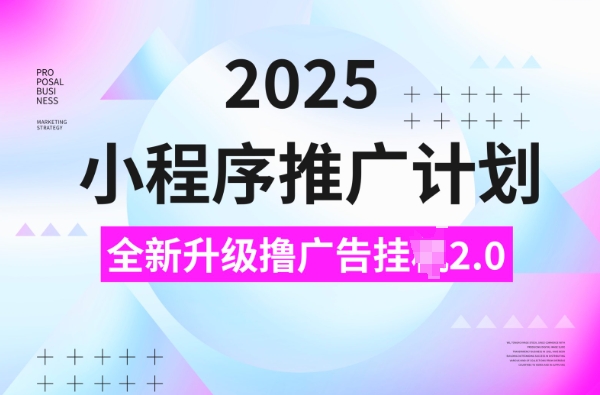 2025小程序推广计划，撸广告挂JI3.0玩法，日均5张【揭秘】-葛仙仙资源库