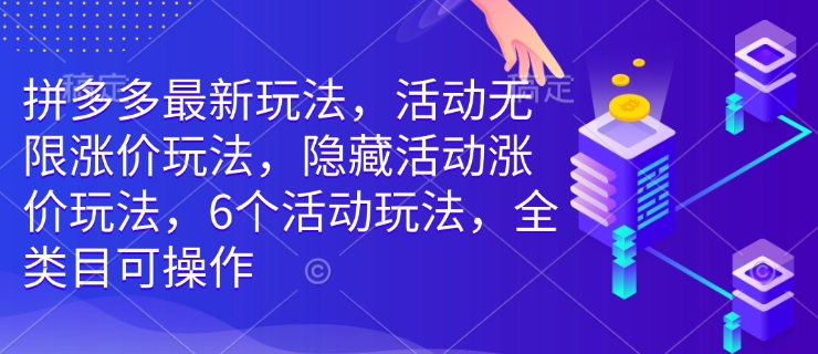 拼多多最新玩法，活动无限涨价玩法，隐藏活动涨价玩法，6个活动玩法，全类目可操作-葛仙仙资源库