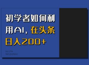 初学者如何利用AI，在头条日入200+-葛仙仙资源库