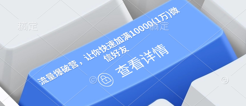 流量爆破营，让你快速加满10000(1万)微信好友-葛仙仙资源库