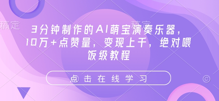 3分钟制作的AI萌宝演奏乐器，10万+点赞量，变现上千，绝对喂饭级教程-葛仙仙资源库