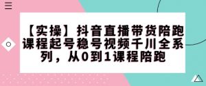 【实操】抖音直播带货陪跑课程起号稳号视频千川全系列,从0到1课程陪跑-葛仙仙资源库