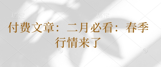 付费文章：二月必看：春季行情来了-葛仙仙资源库