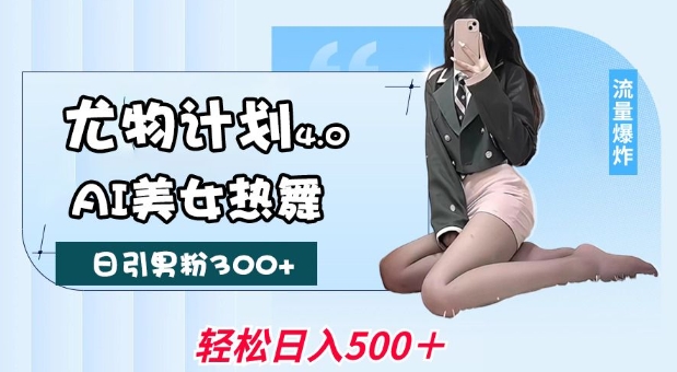 尤物计划4.0，AI美女热舞引爆流量，不限流不封号，轻松月入1W+-葛仙仙资源库